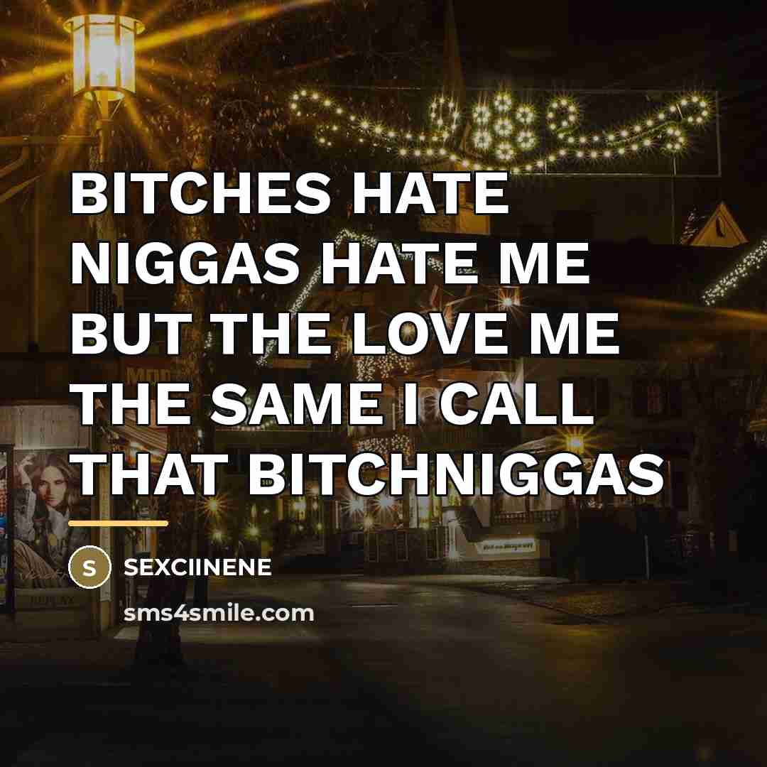 “BITCHES HATE NIGGAS HATE ME BUT THE LOVE ME THE…” quote by Sexciinene