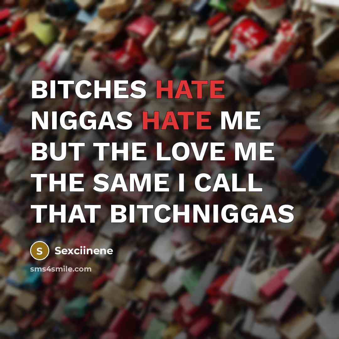 “BITCHES HATE NIGGAS HATE ME BUT THE LOVE ME THE SAME I CALL THAT BITCHNIGGAS” quote by Sexciinene