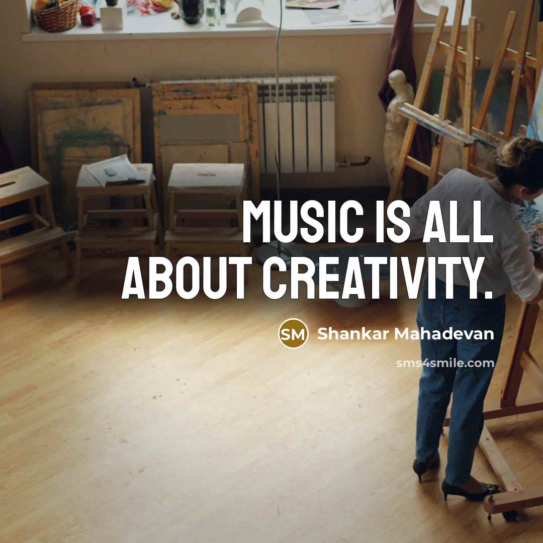 “Music is all about creativity.…” quote by Shankar Mahadevan