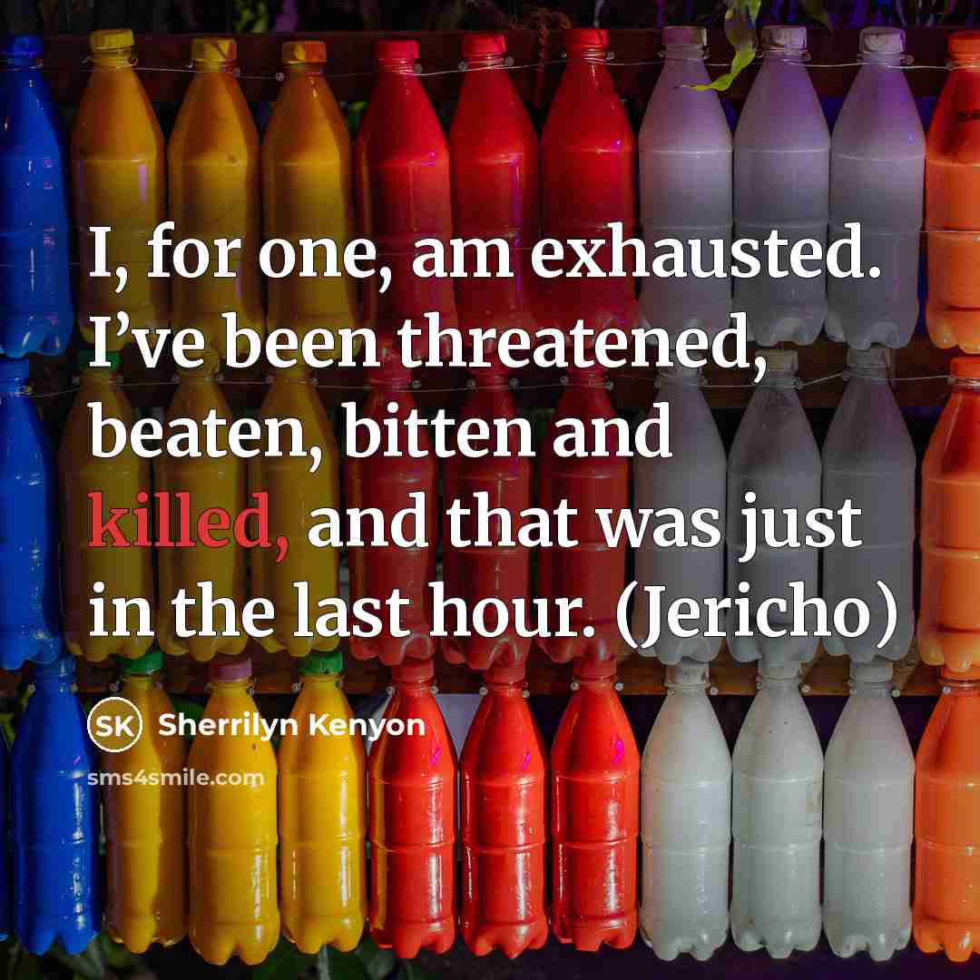 “I, for one, am exhausted. I’ve been threatened, beaten, bitten…” quote by Sherrilyn Kenyon