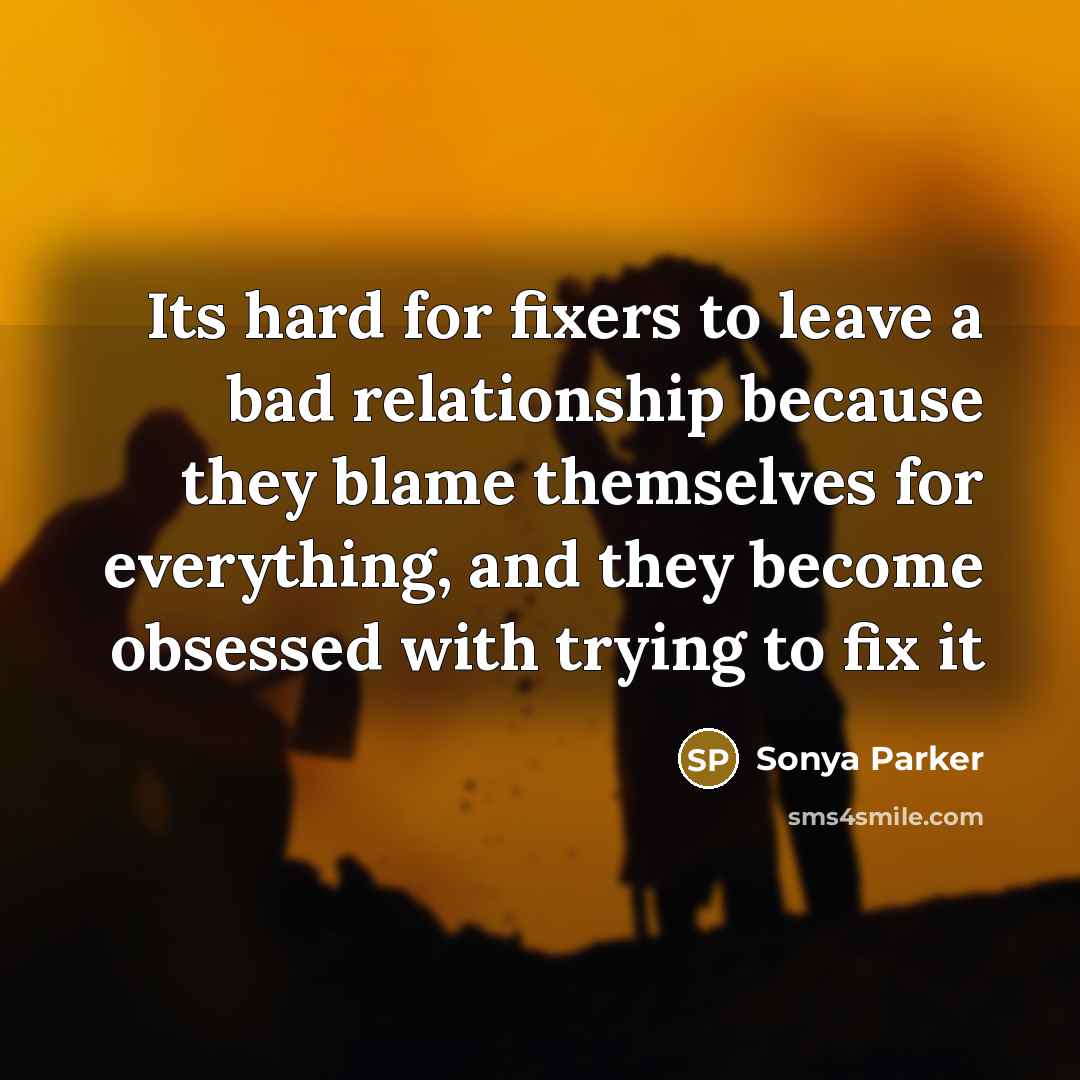 “Its hard for fixers to leave a bad relationship because…” quote by Sonya Parker