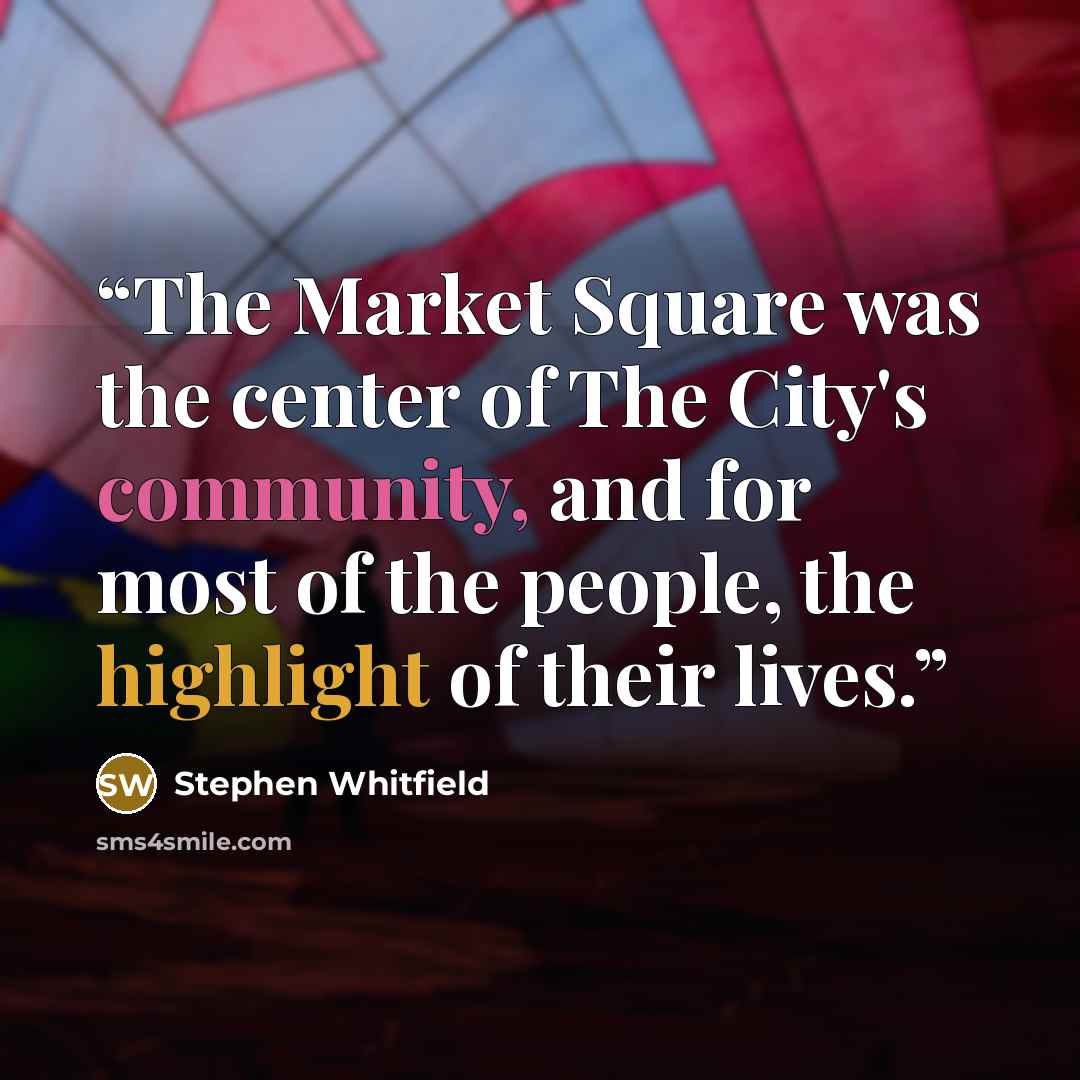 “The Market Square was the center of The City's community, and for most of the people, the highlight of their lives.” quote by Stephen Whitfield