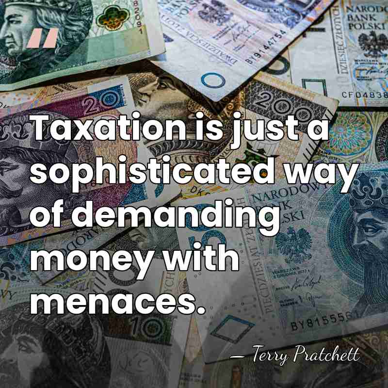 Taxation is just a sophisticated way of demanding money with menaces. - Terry Pratchett