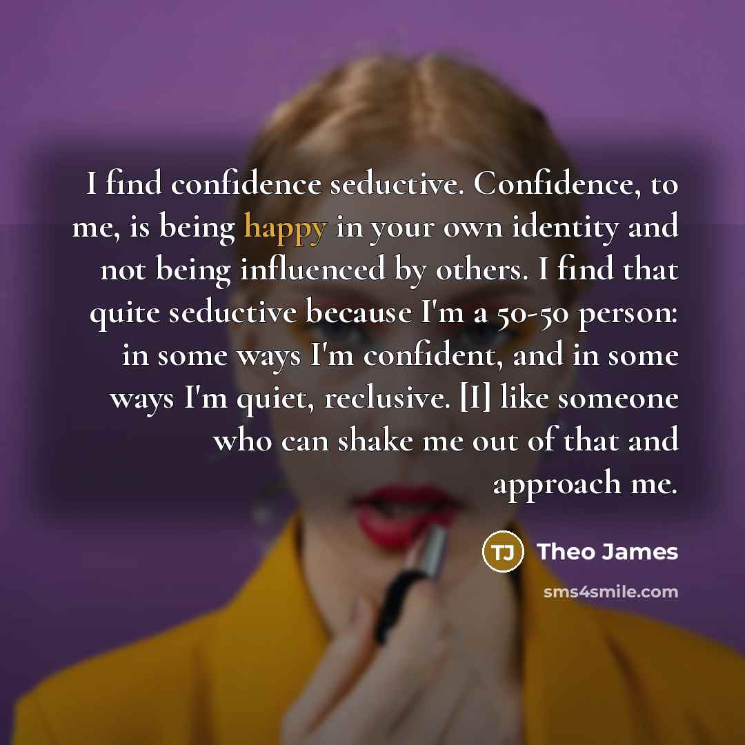 “I find confidence seductive. Confidence, to me, is being happy…” quote by Theo James