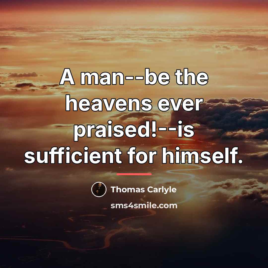 “A man--be the heavens ever praised!--is sufficient for himself.…” quote by Thomas Carlyle