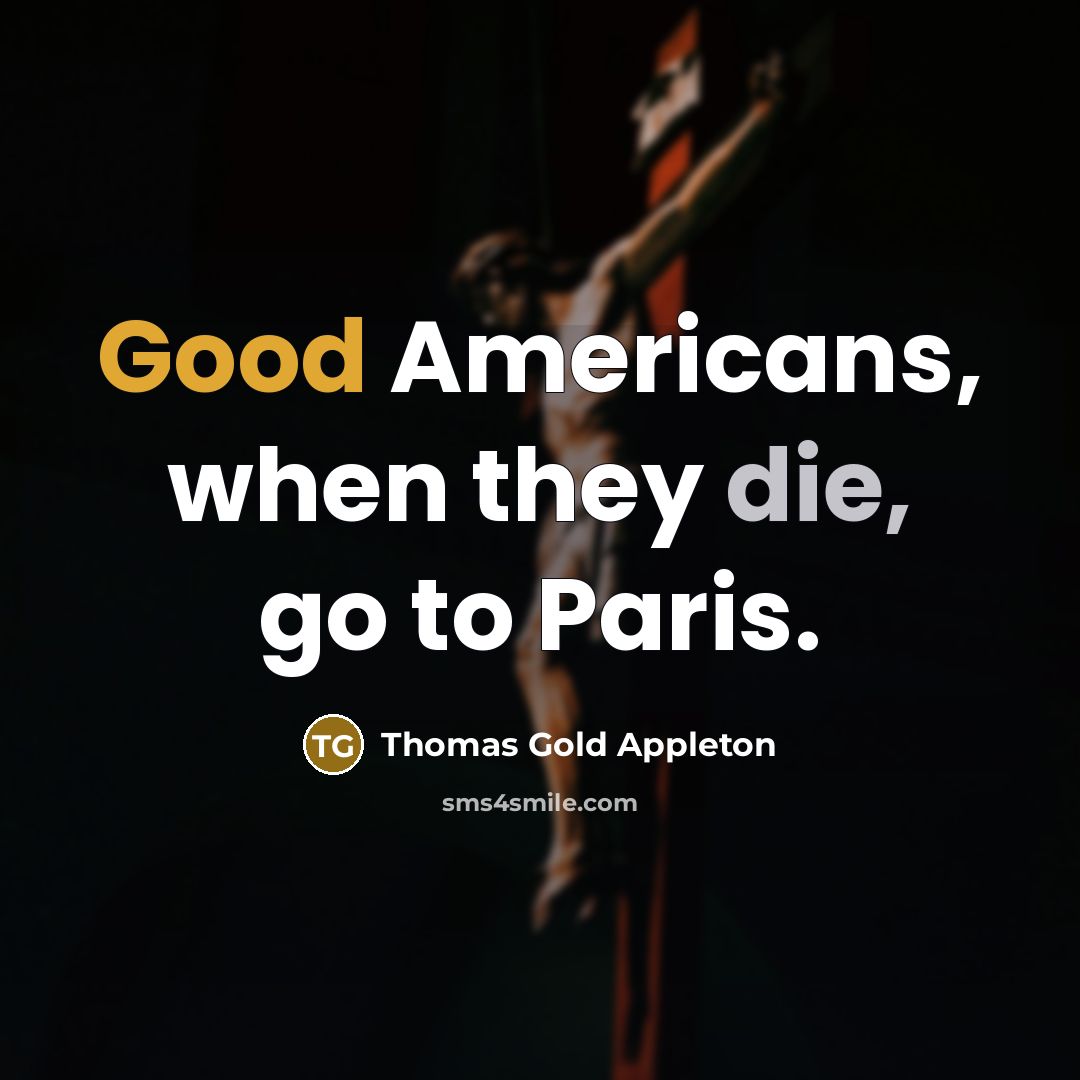 “Good Americans, when they die, go to Paris.” quote by Thomas Gold Appleton