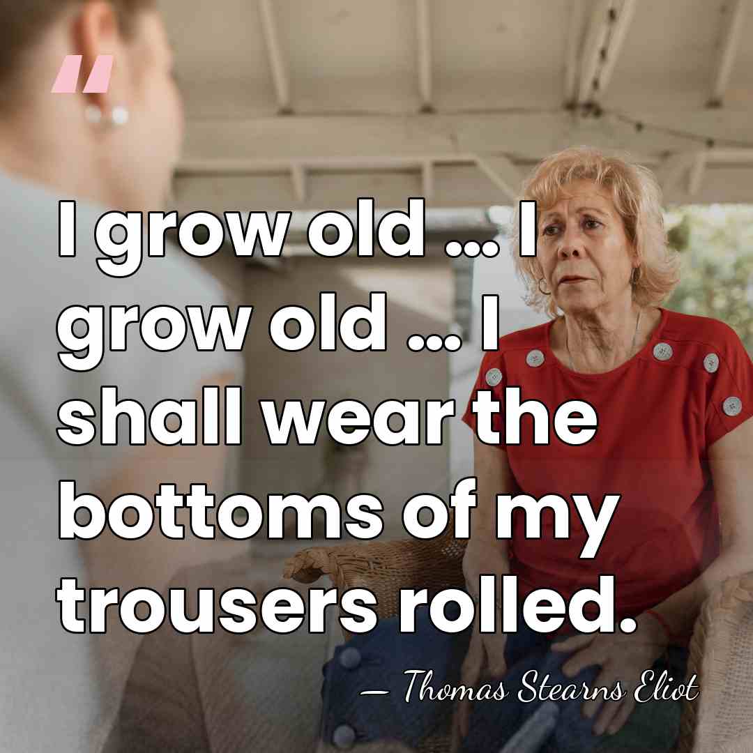 I grow old … I grow old … I shall wear the&hellip; - Thomas Stearns Eliot
