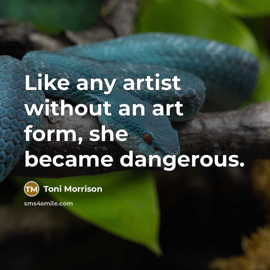 “Like any artist without an art form, she became dangerous.…” quote by Toni Morrison
