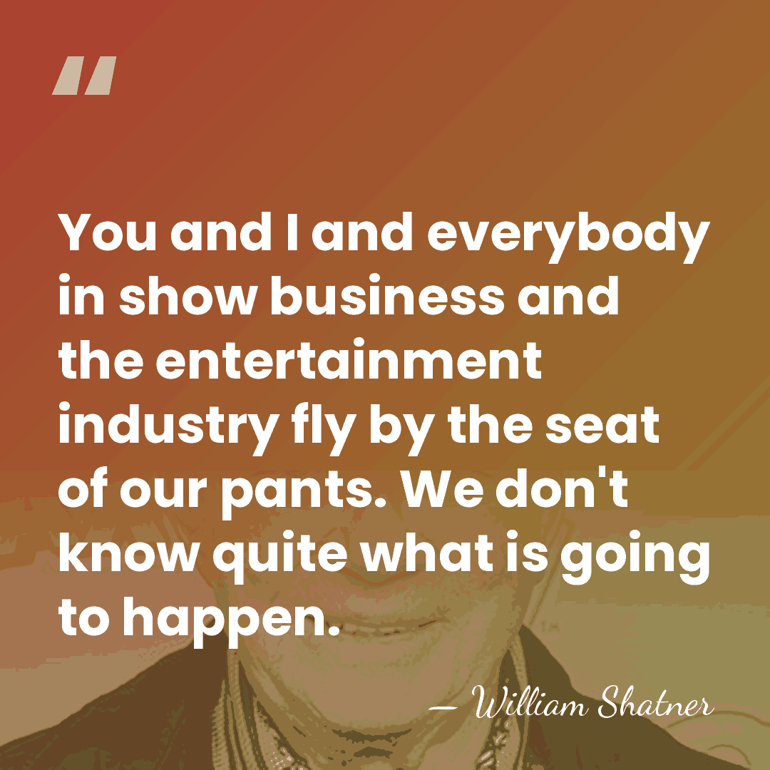 You and I and everybody in show business and the entertainment industry&hellip; - William Shatner