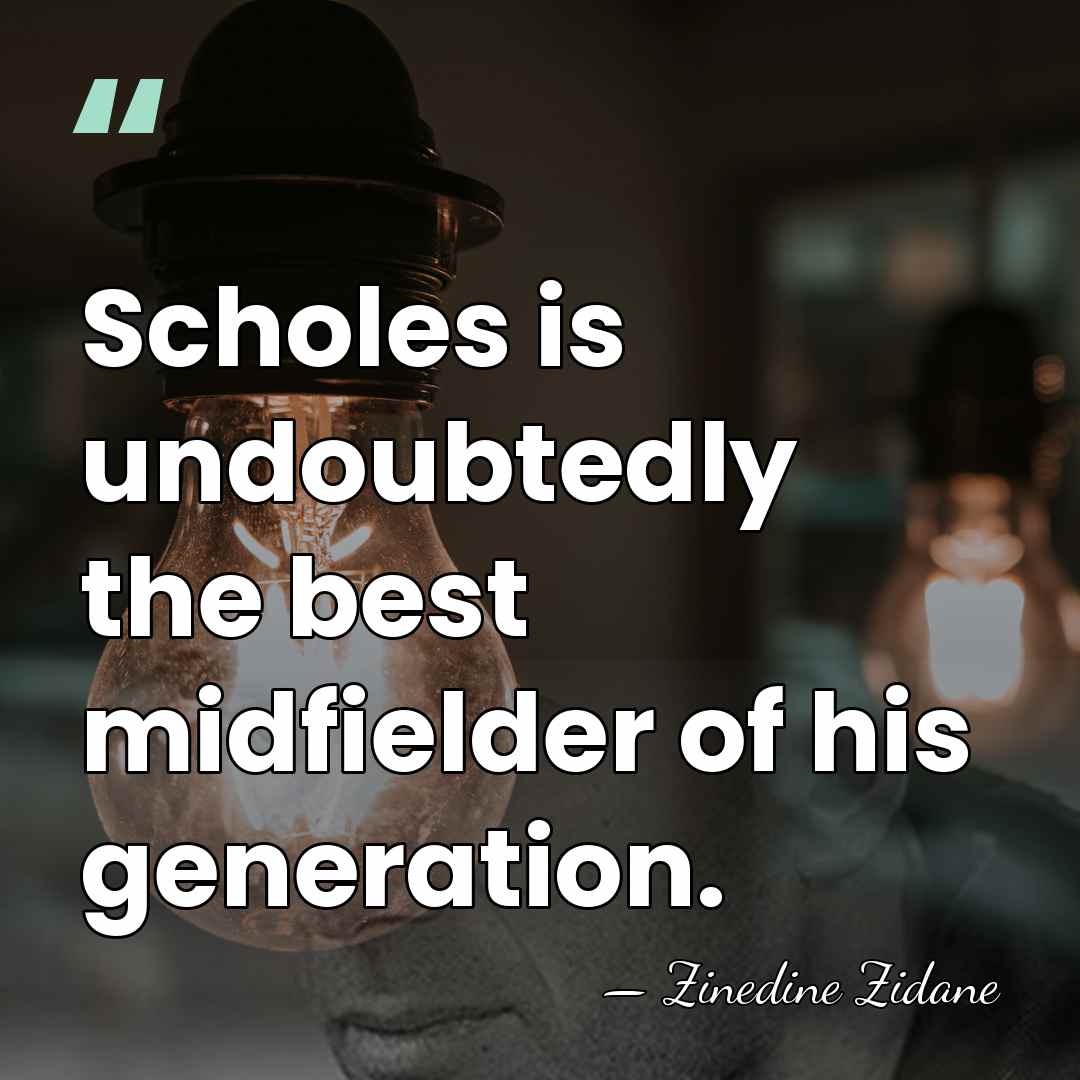 Scholes is undoubtedly the best midfielder of his generation. - Zinedine Zidane