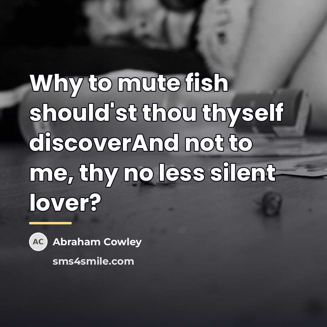 “Why to mute fish should'st thou thyself discoverAnd not to…” quote by Abraham Cowley