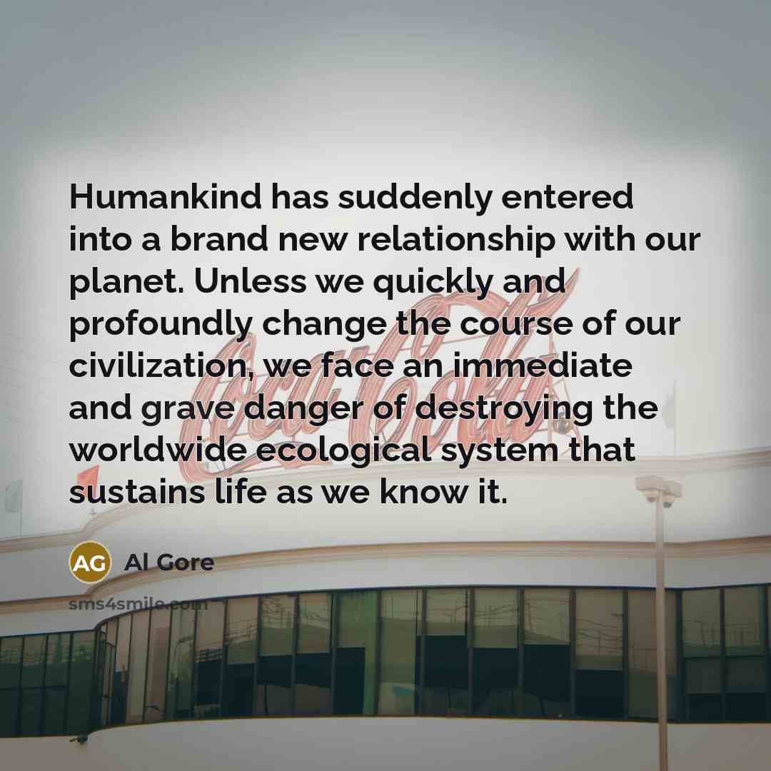 “Humankind has suddenly entered into a brand new relationship with…” quote by Al Gore