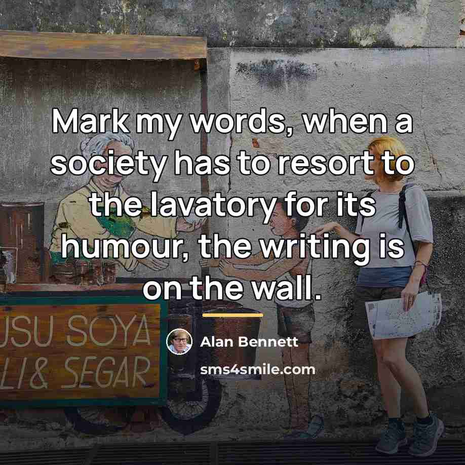“Mark my words, when a society has to resort to…” quote by Alan Bennett