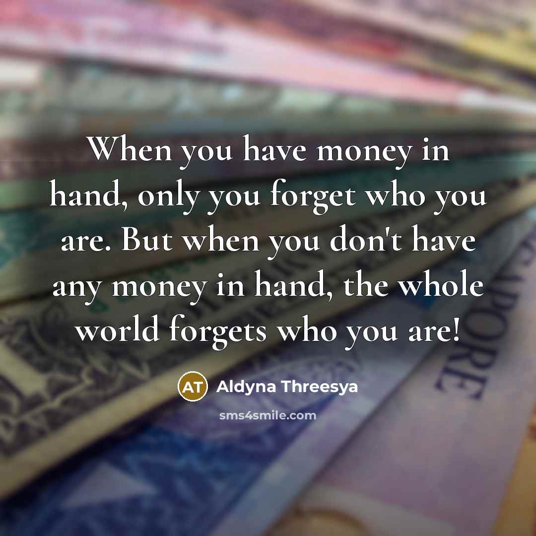 “When you have money in hand, only you forget who…” quote by Aldyna Threesya