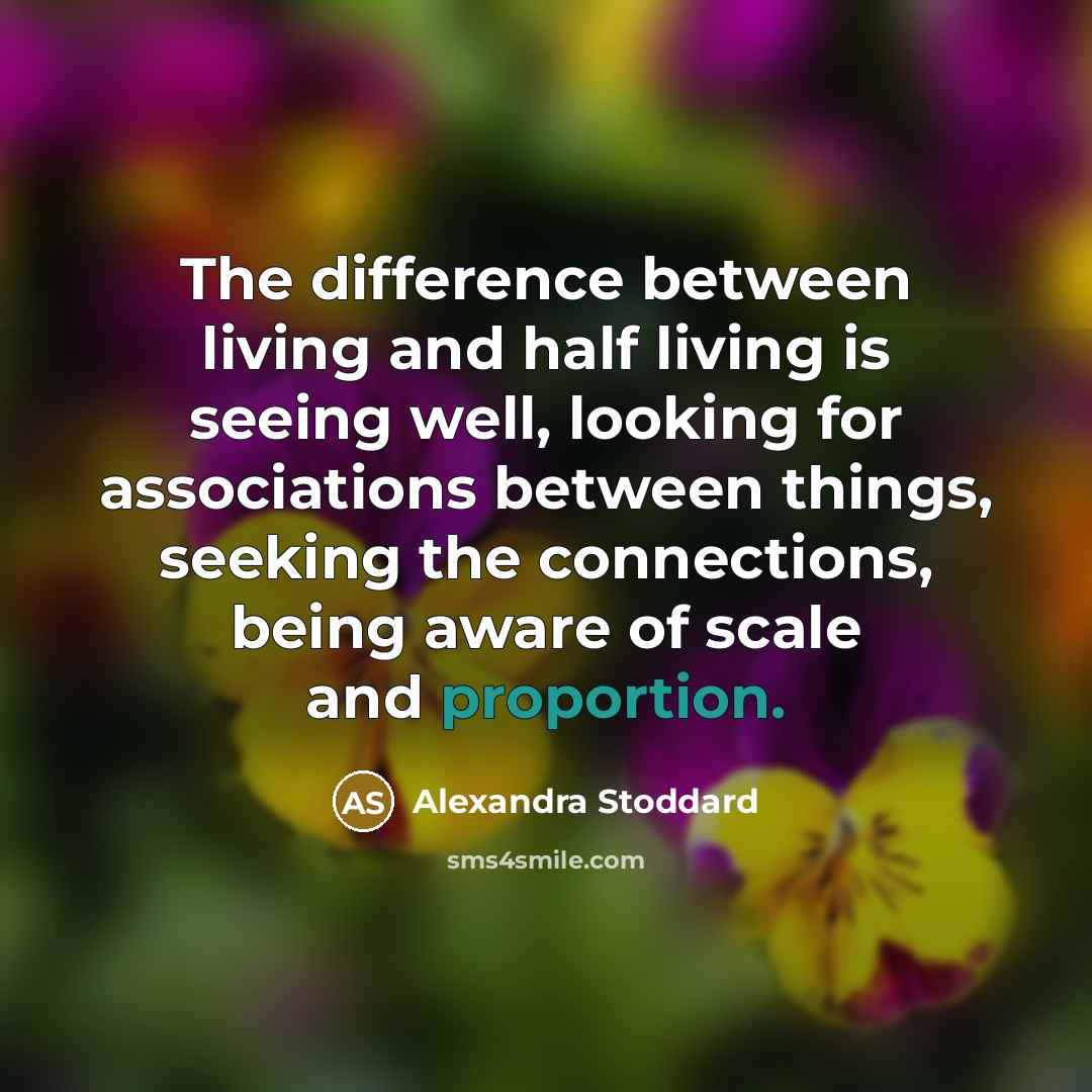 “The difference between living and half living is seeing well,…” quote by Alexandra Stoddard