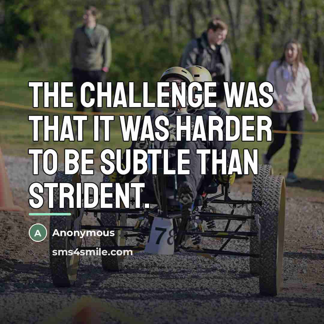 “The challenge was that it was harder to be subtle…” quote by Anonymous