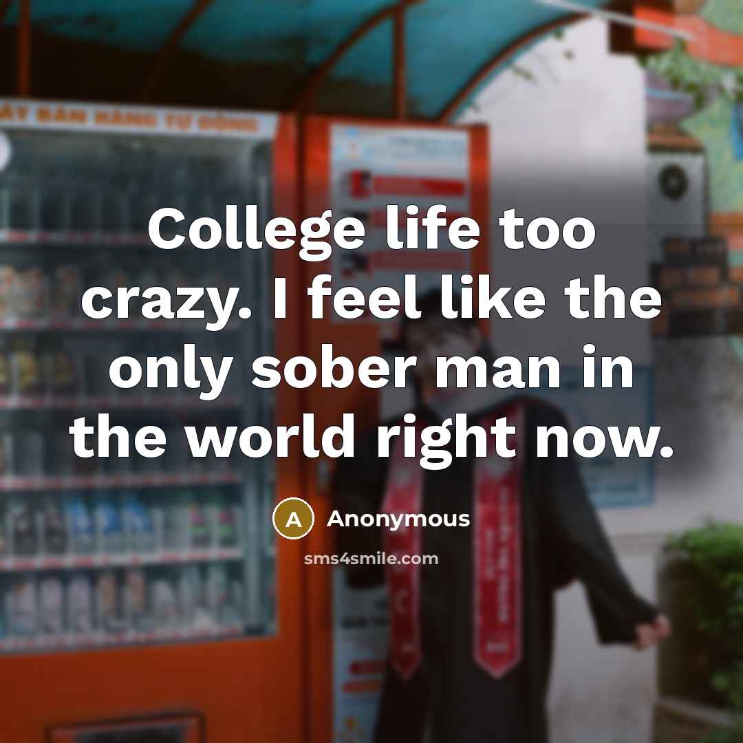 “College life too crazy. I feel like the only sober…” quote by Anonymous