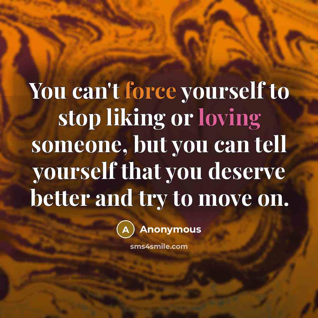 “You can't force yourself to stop liking or loving someone,…” quote by Anonymous