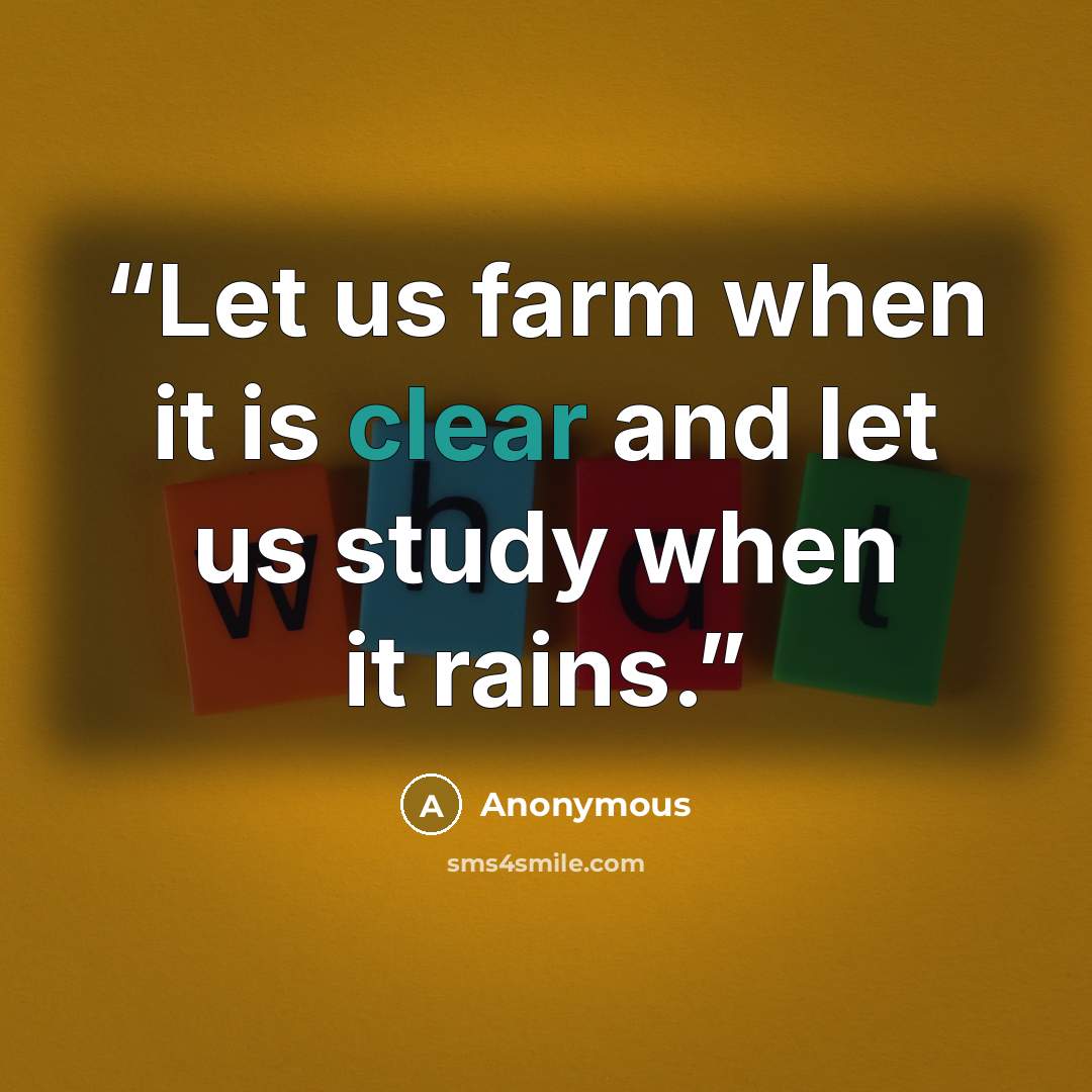 “Let us farm when it is clear and let us study when it rains.” quote by Anonymous