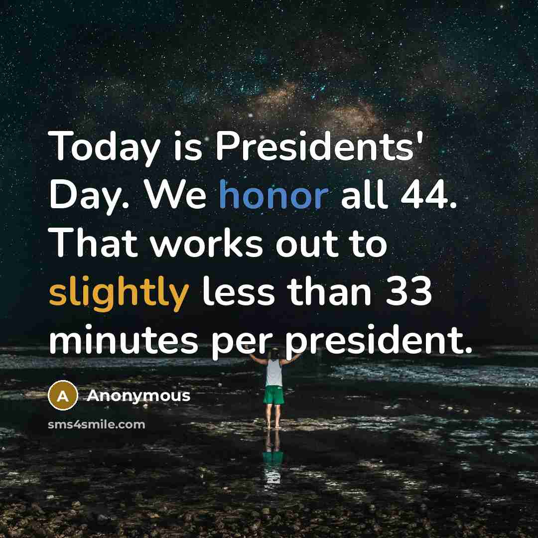 “Today is Presidents' Day. We honor all 44. That works out to slightly less than 33 minutes per president.” quote by Anonymous