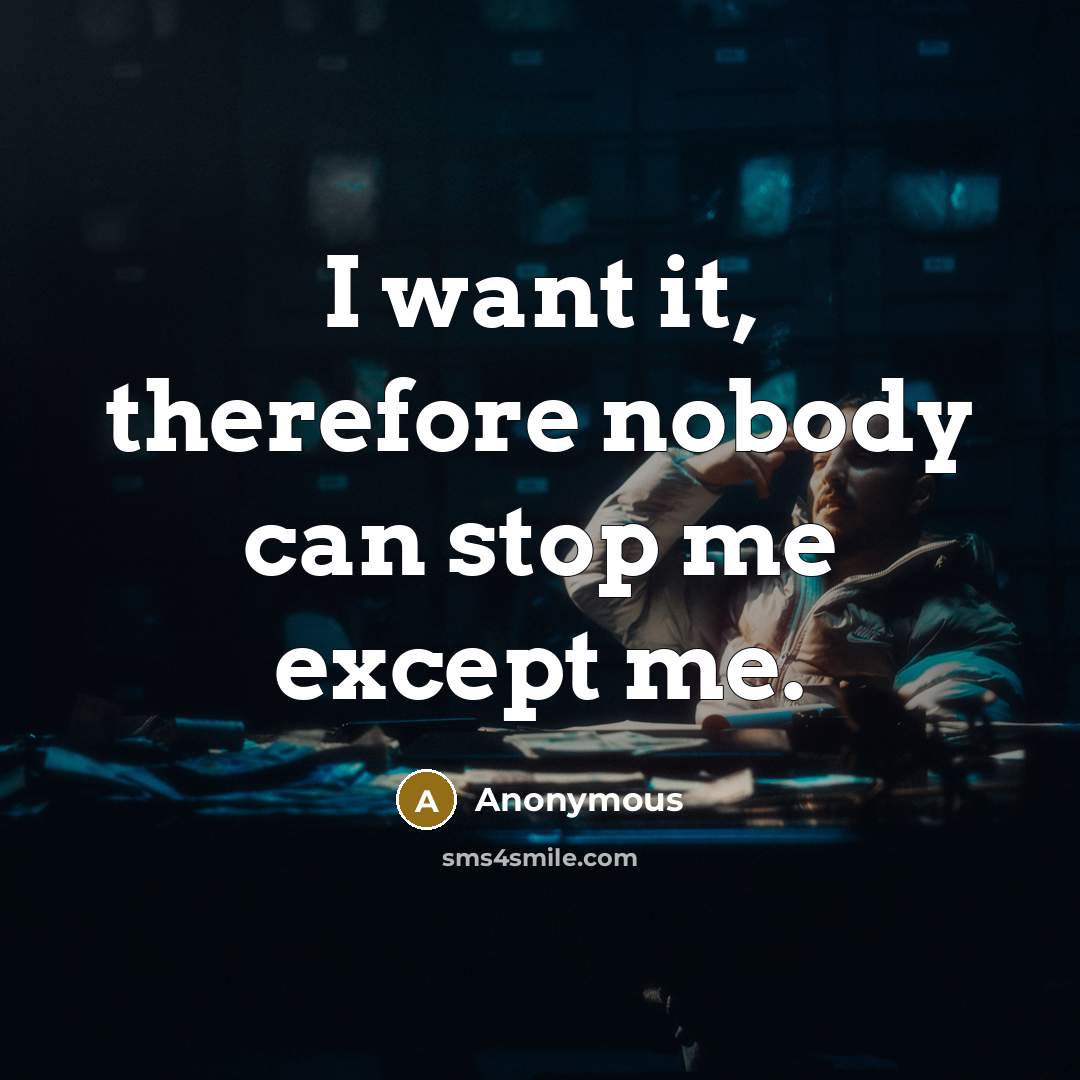 “I want it, therefore nobody can stop me except me.” quote by Anonymous