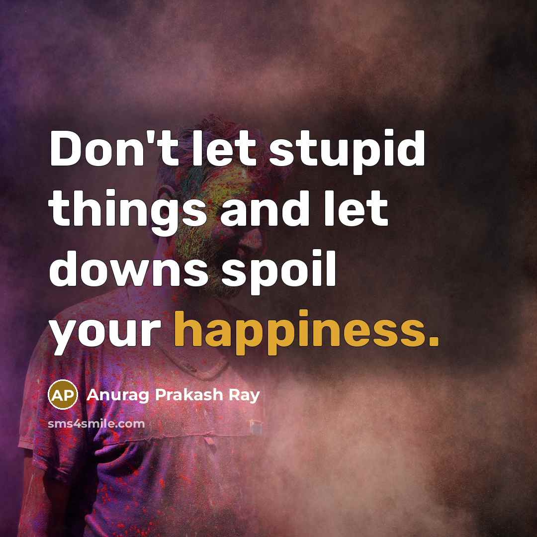 “Don't let stupid things and let downs spoil your happiness.…” quote by Anurag Prakash Ray