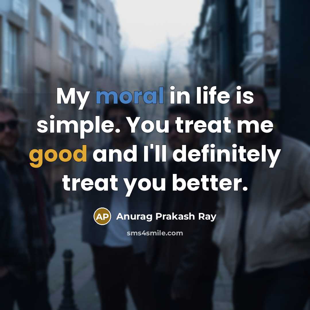 “My moral in life is simple. You treat me good…” quote by Anurag Prakash Ray