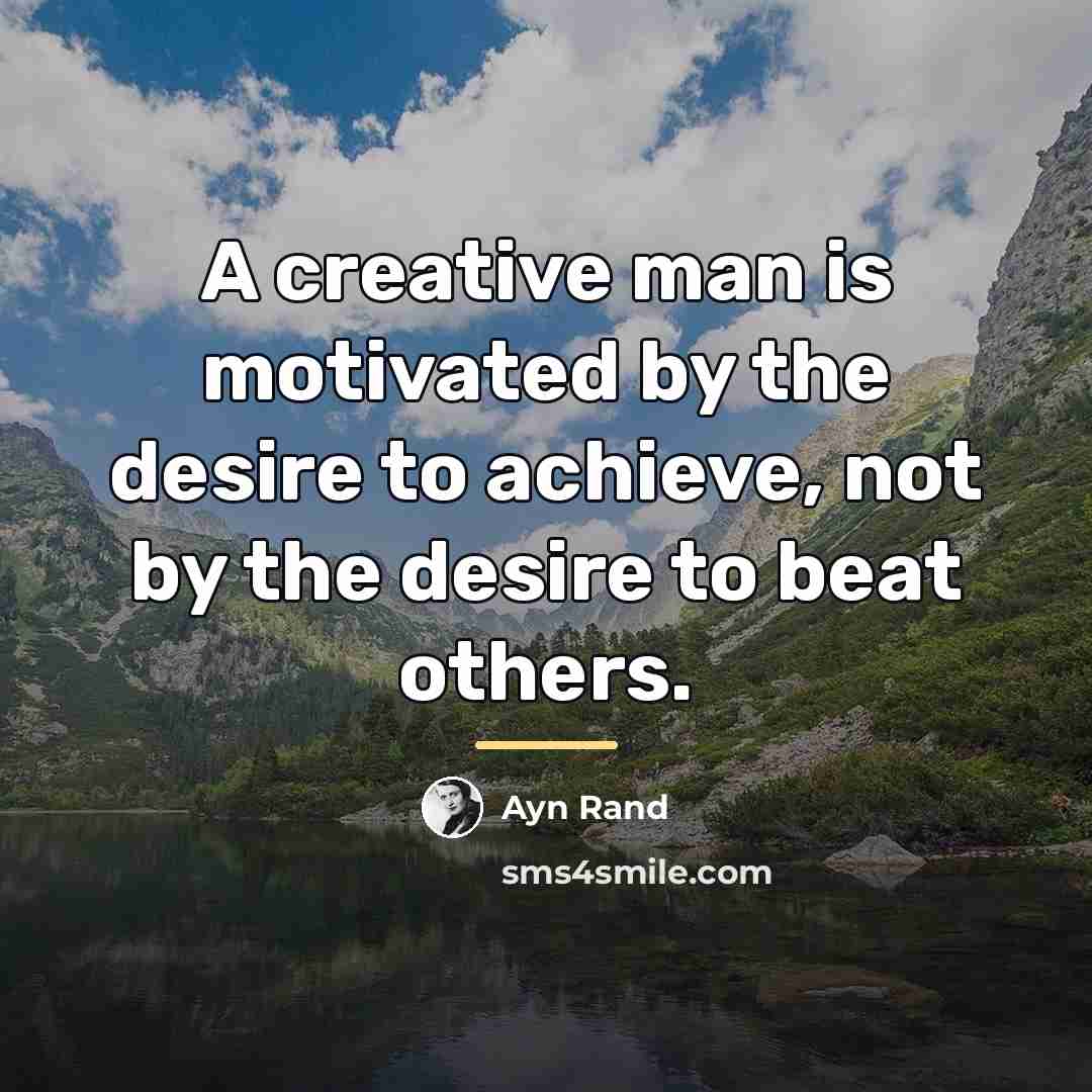 “A creative man is motivated by the desire to achieve,…” quote by Ayn Rand
