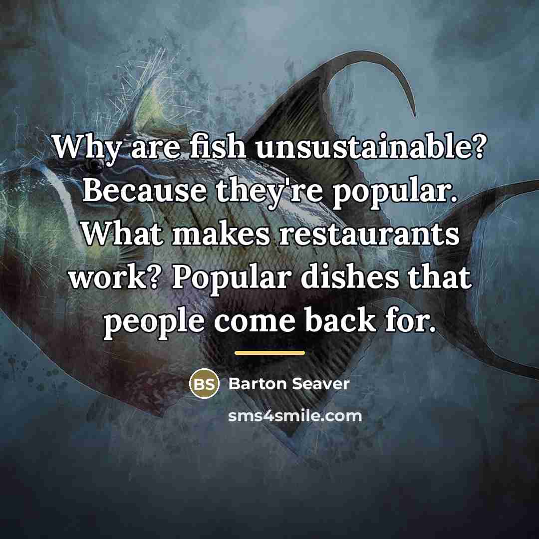 “Why are fish unsustainable? Because they're popular. What makes restaurants…” quote by Barton Seaver