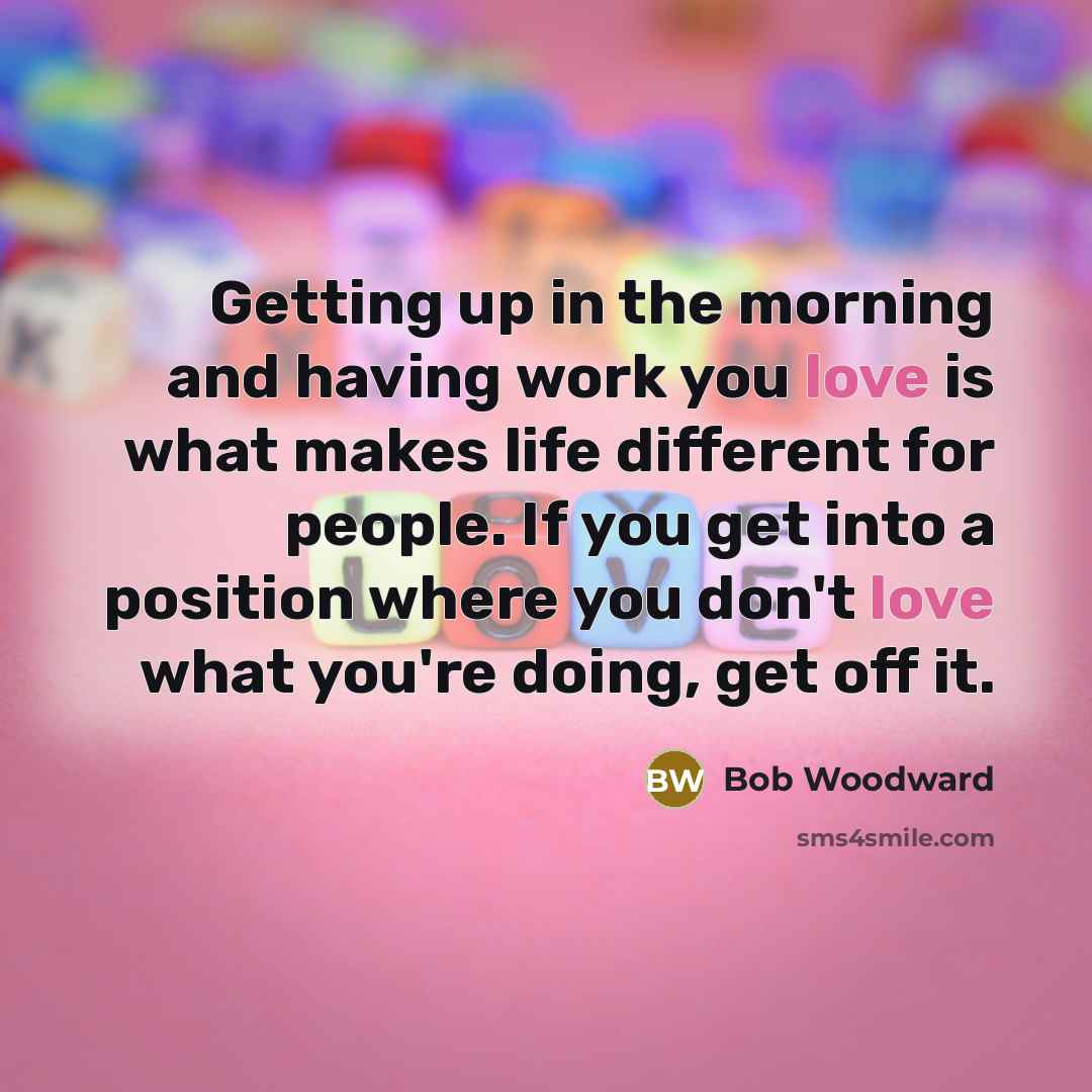 “Getting up in the morning and having work you love…” quote by Bob Woodward
