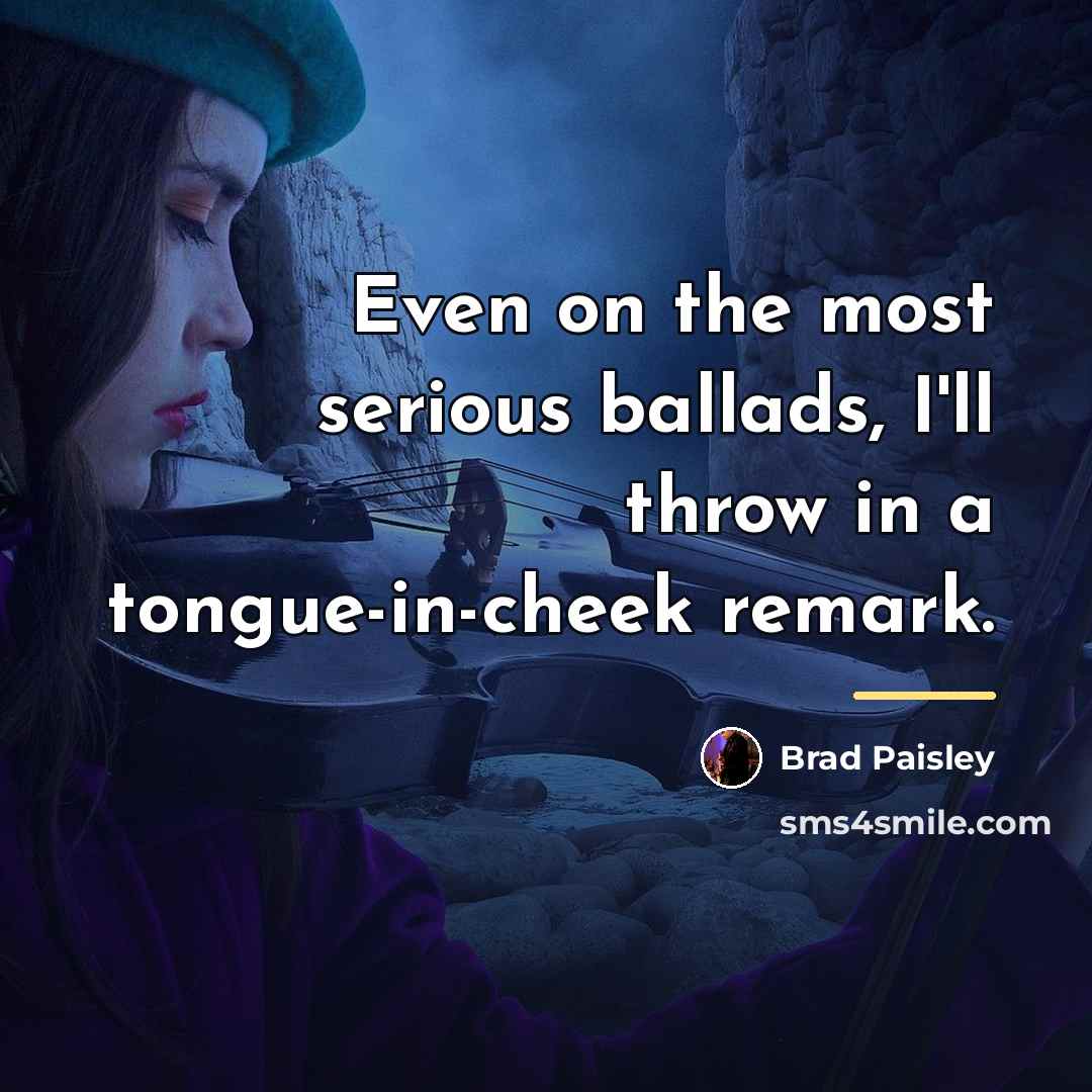 “Even on the most serious ballads, I'll throw in a…” quote by Brad Paisley