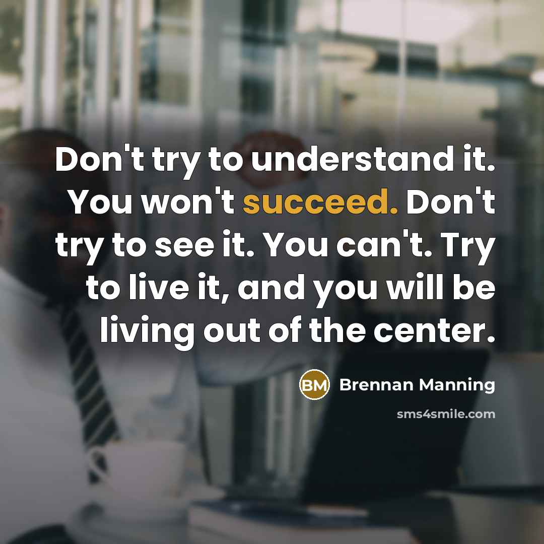 “Don't try to understand it. You won't succeed. Don't try…” quote by Brennan Manning