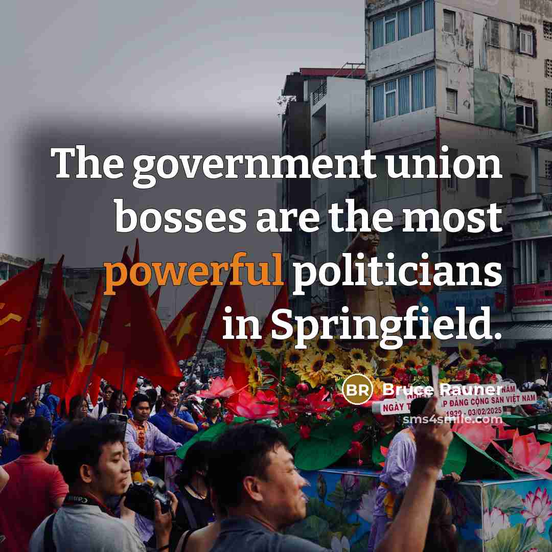 “The government union bosses are the most powerful politicians in…” quote by Bruce Rauner
