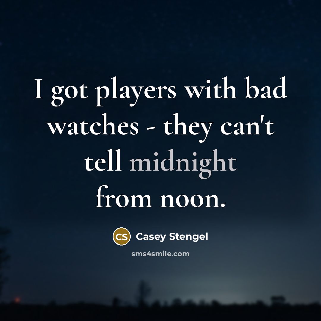 “I got players with bad watches - they can't tell…” quote by Casey Stengel