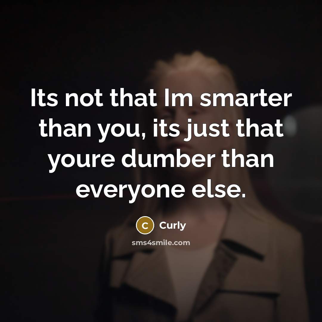 “Its not that Im smarter than you, its just that youre dumber than everyone else.” quote by Curly