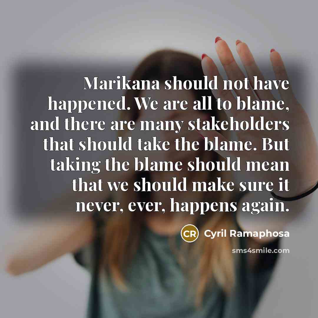 “Marikana should not have happened. We are all to blame,…” quote by Cyril Ramaphosa