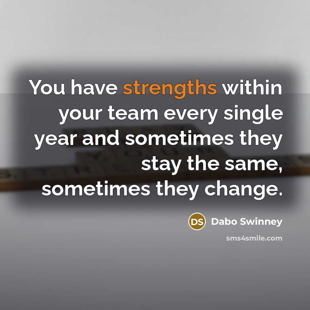 “You have strengths within your team every single year and sometimes they stay the same, sometimes they change.” quote by Dabo Swinney