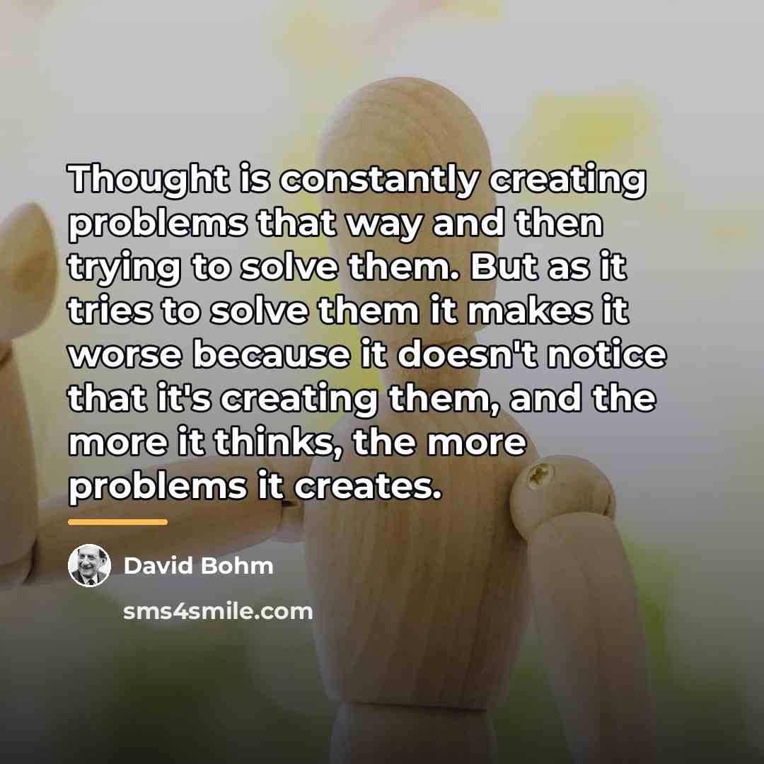 “Thought is constantly creating problems that way and then trying…” quote by David Bohm