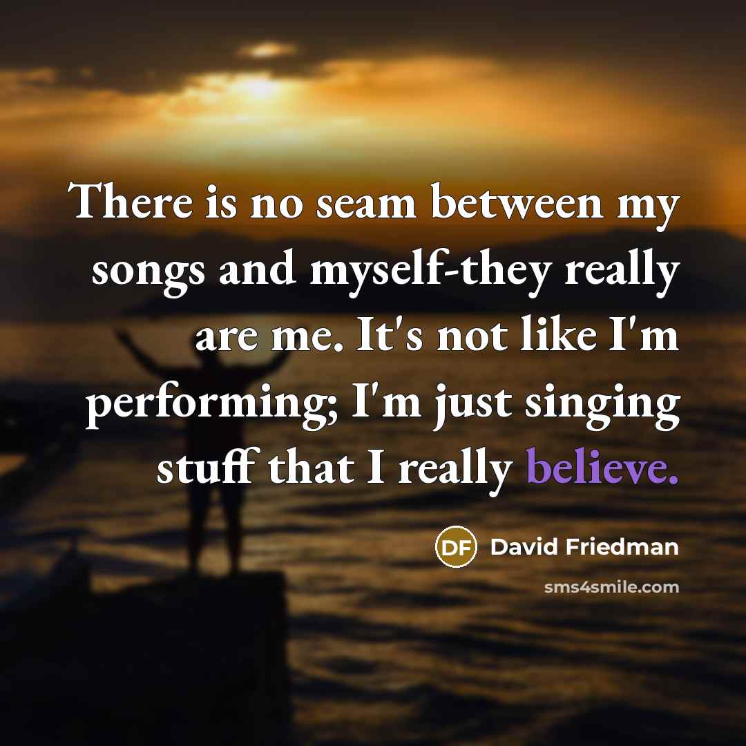 “There is no seam between my songs and myself-they really…” quote by David Friedman