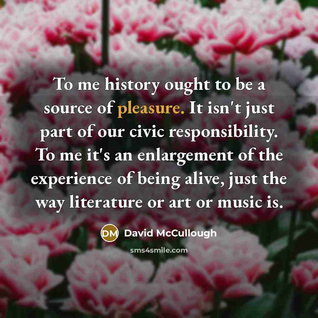 “To me history ought to be a source of pleasure.…” quote by David McCullough