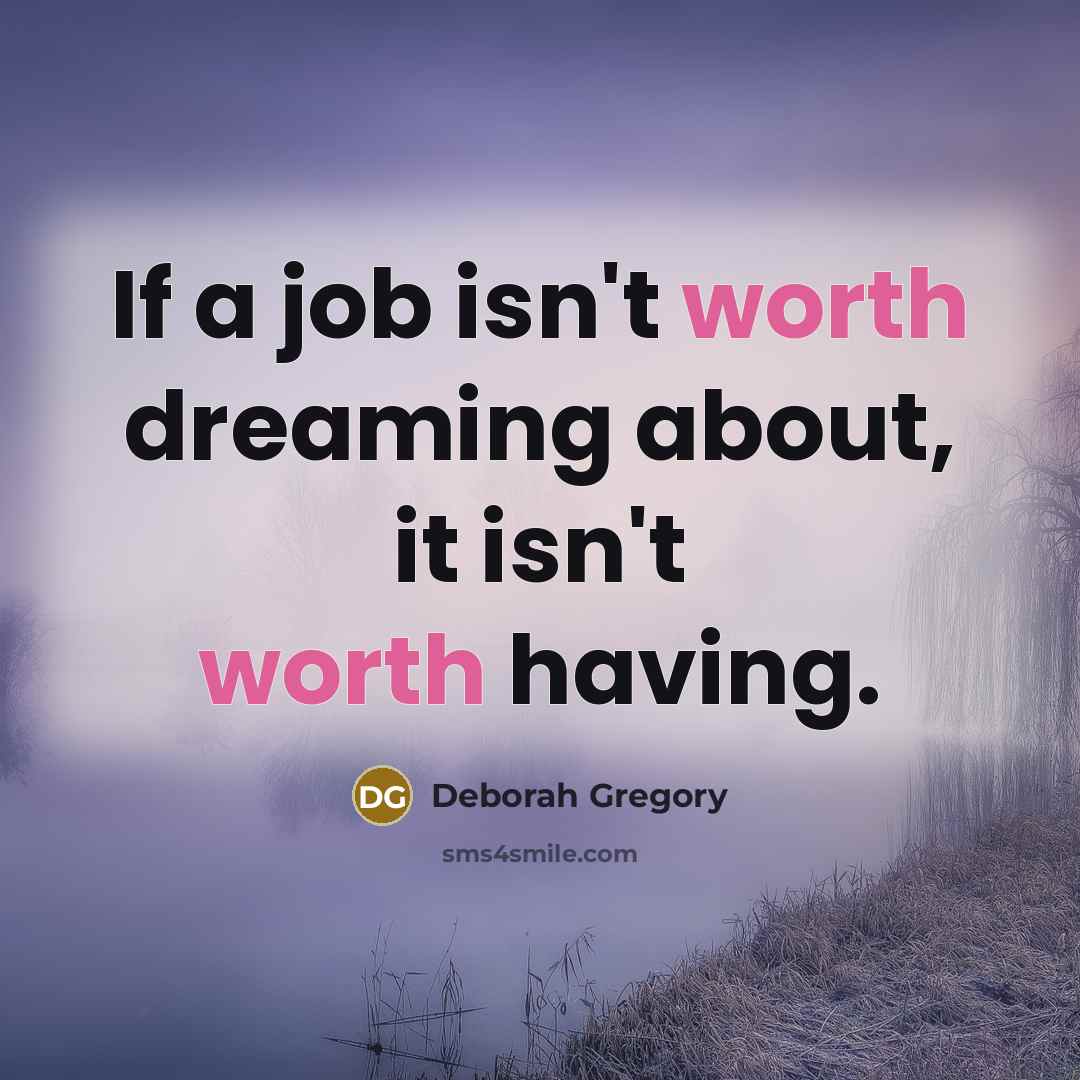 “If a job isn't worth dreaming about, it isn't worth having.” quote by Deborah Gregory