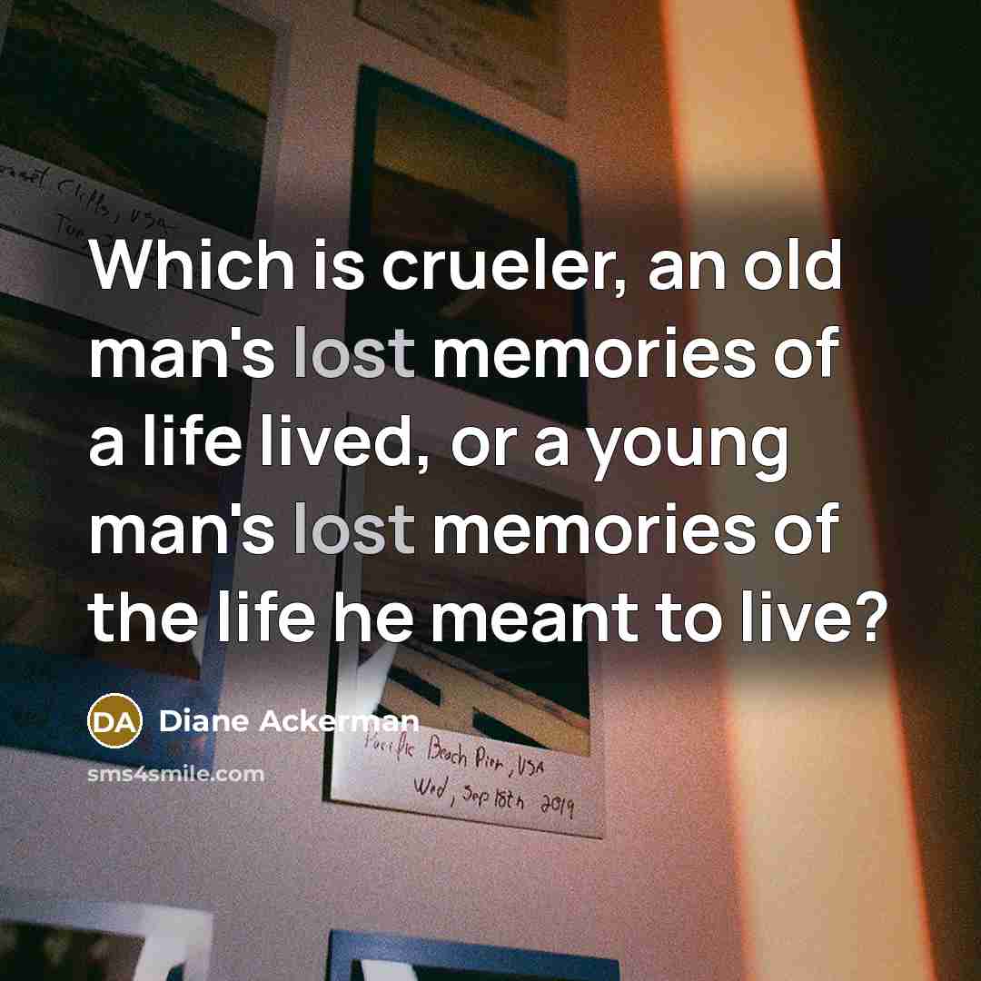 “Which is crueler, an old man's lost memories of a…” quote by Diane Ackerman