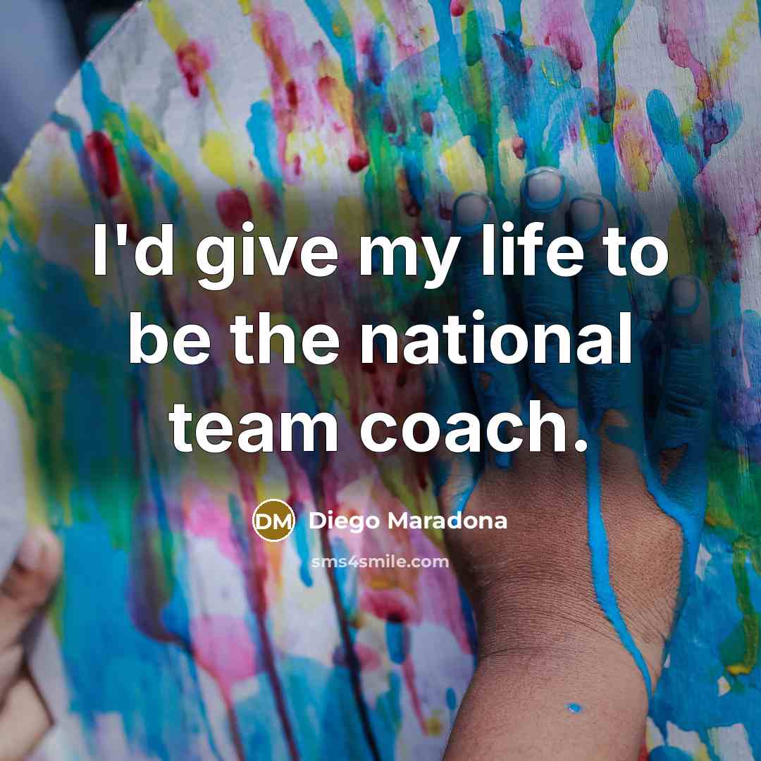 “I'd give my life to be the national team coach.…” quote by Diego Maradona