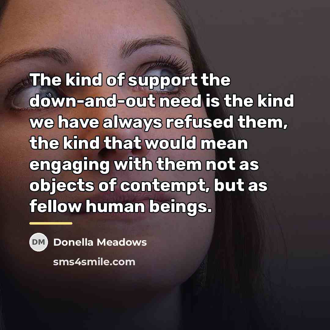 “The kind of support the down-and-out need is the kind…” quote by Donella Meadows