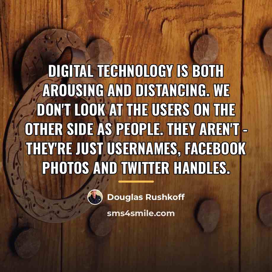 “Digital technology is both arousing and distancing. We don't look…” quote by Douglas Rushkoff