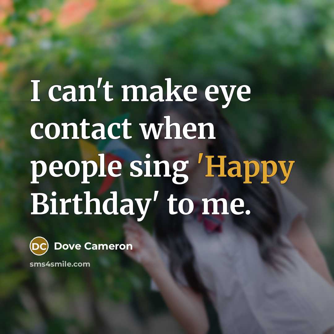 “I can't make eye contact when people sing 'Happy Birthday'…” quote by Dove Cameron