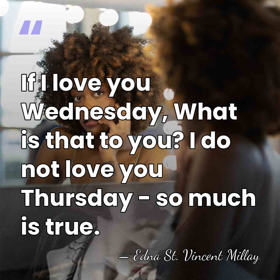 If I love you Wednesday, What is that to you? I do&hellip; - Edna St. Vincent Millay
