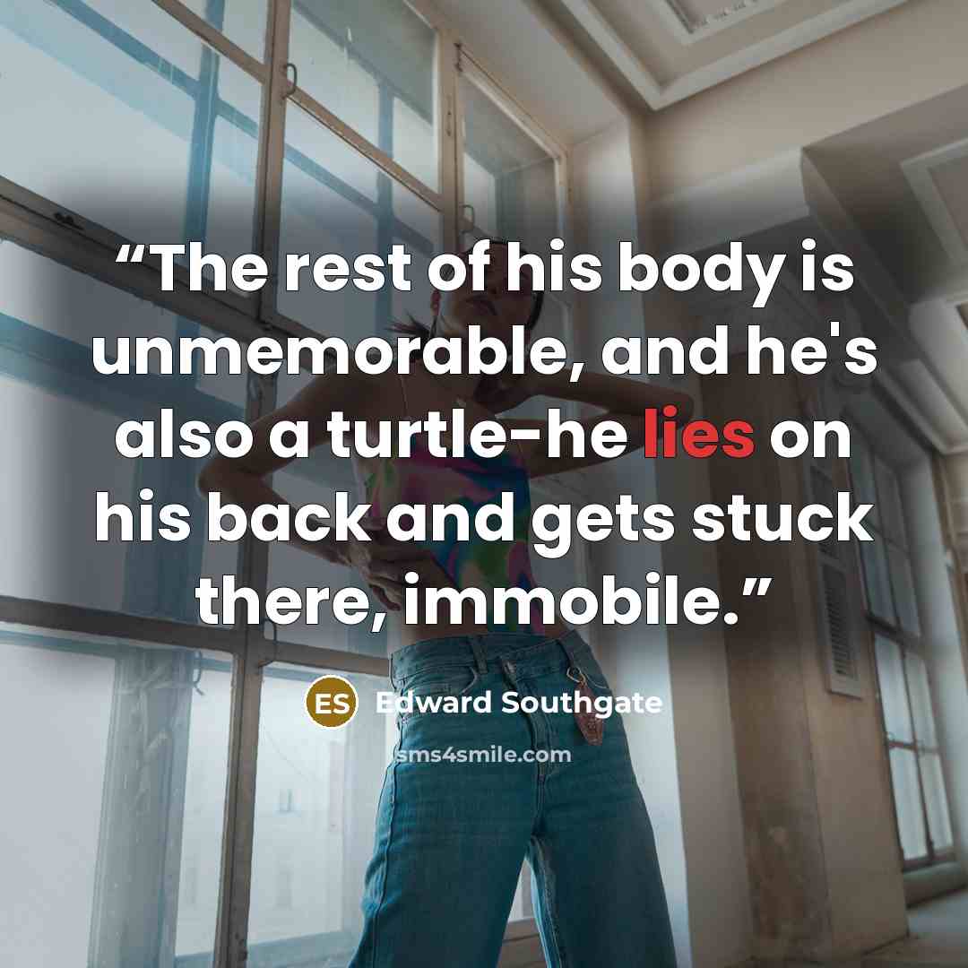“The rest of his body is unmemorable, and he's also a turtle-he lies on his back and gets stuck there, immobile.” quote by Edward Southgate
