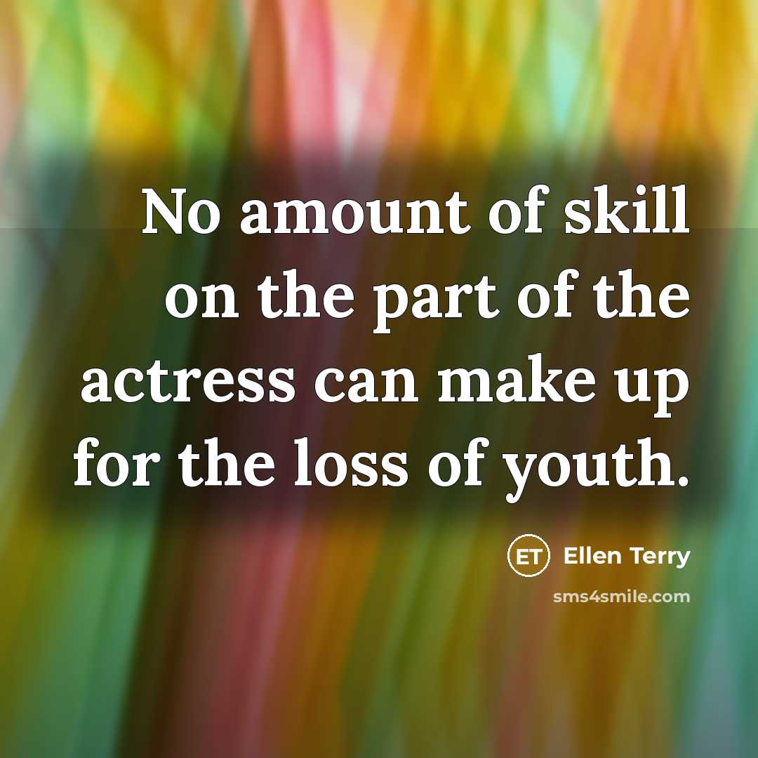 “No amount of skill on the part of the actress can make up for the loss of youth.” quote by Ellen Terry