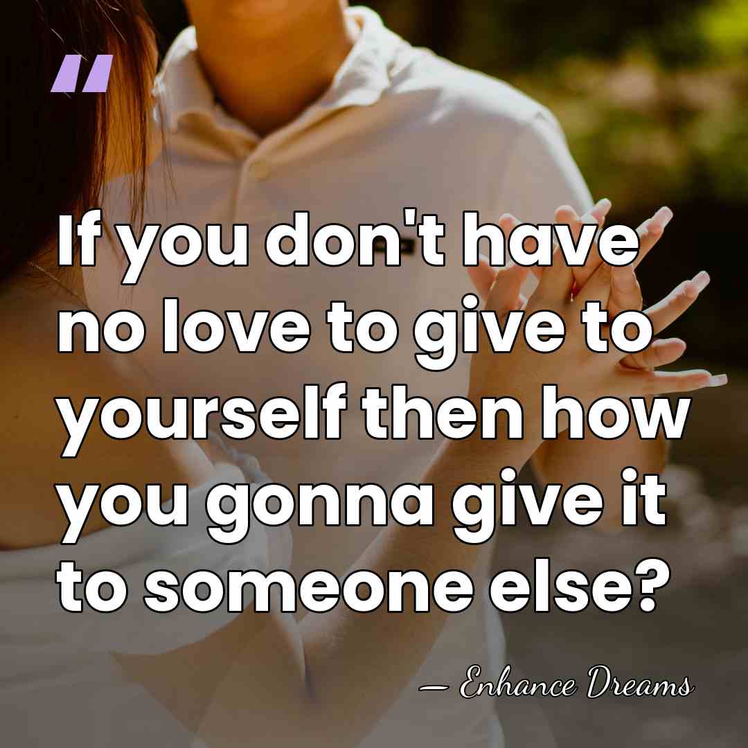 If you don't have no love to give to yourself then how&hellip; - Enhance Dreams